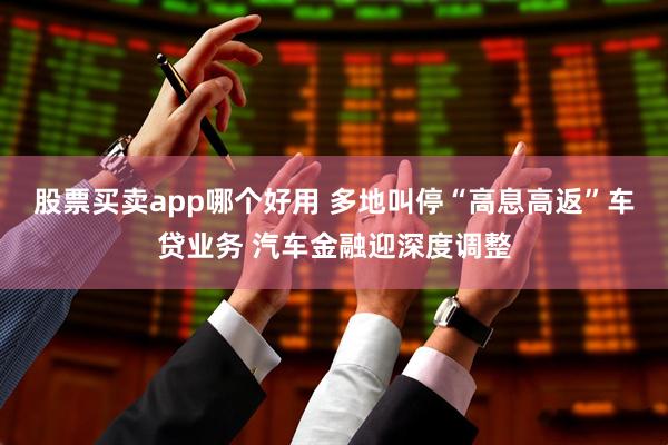 股票买卖app哪个好用 多地叫停“高息高返”车贷业务 汽车金融迎深度调整