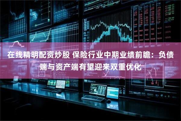 在线精明配资炒股 保险行业中期业绩前瞻：负债端与资产端有望迎来双重优化