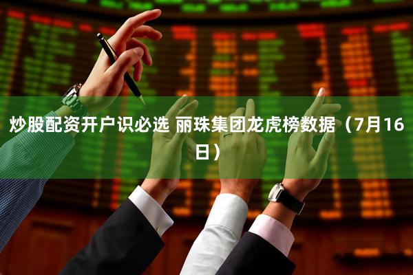 炒股配资开户识必选 丽珠集团龙虎榜数据（7月16日）