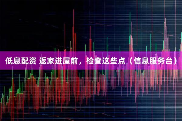 低息配资 返家进屋前，检查这些点（信息服务台）
