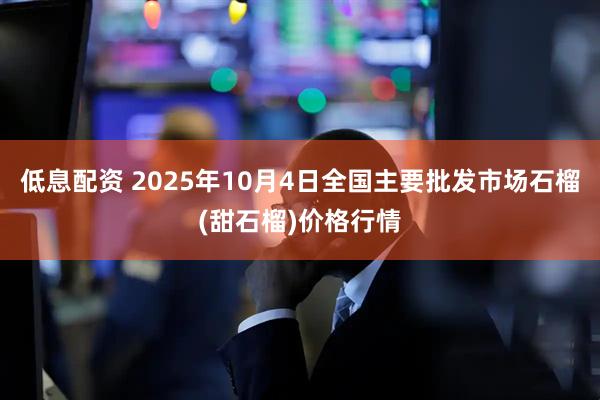 低息配资 2025年10月4日全国主要批发市场石榴(甜石榴)价格行情