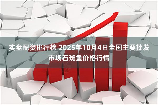 实盘配资排行榜 2025年10月4日全国主要批发市场石斑鱼价格行情