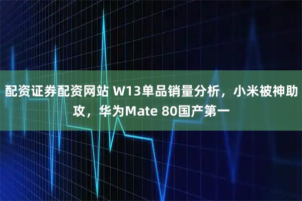 配资证券配资网站 W13单品销量分析，小米被神助攻，华为Mate 80国产第一